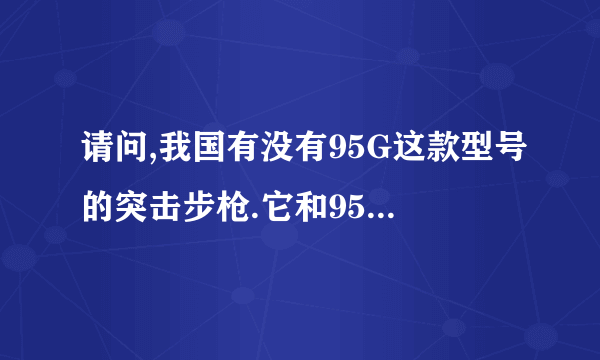 请问,我国有没有95G这款型号的突击步枪.它和95式有什么区别