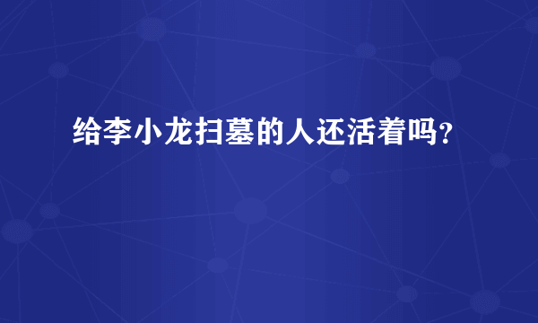 给李小龙扫墓的人还活着吗？