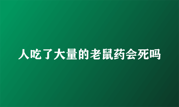 人吃了大量的老鼠药会死吗