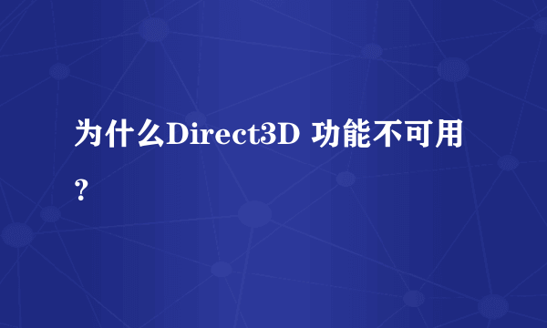 为什么Direct3D 功能不可用？