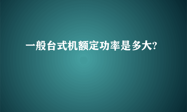 一般台式机额定功率是多大?