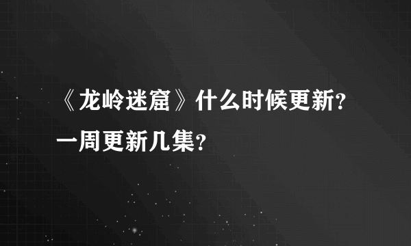 《龙岭迷窟》什么时候更新？一周更新几集？