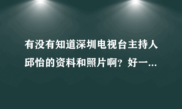 有没有知道深圳电视台主持人邱怡的资料和照片啊？好一个美女．．．