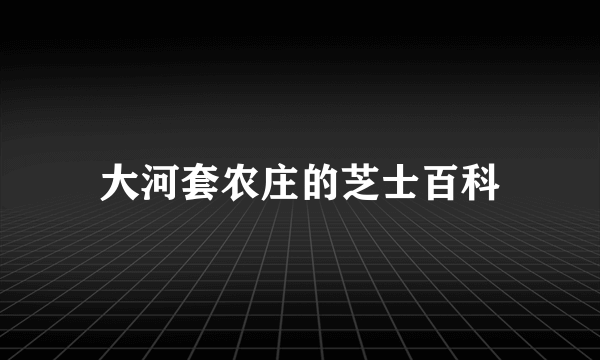 大河套农庄的芝士百科