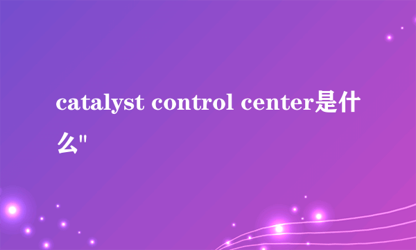 catalyst control center是什么