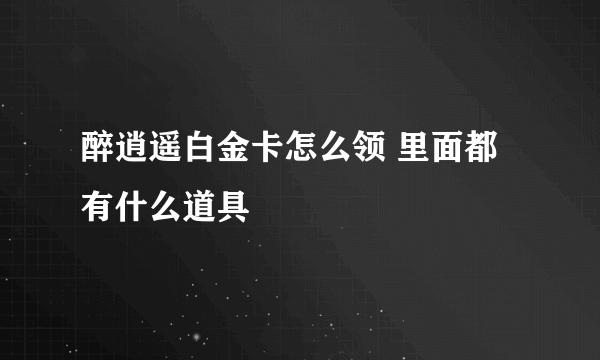 醉逍遥白金卡怎么领 里面都有什么道具