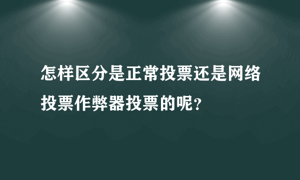 怎样区分是正常投票还是网络投票作弊器投票的呢？