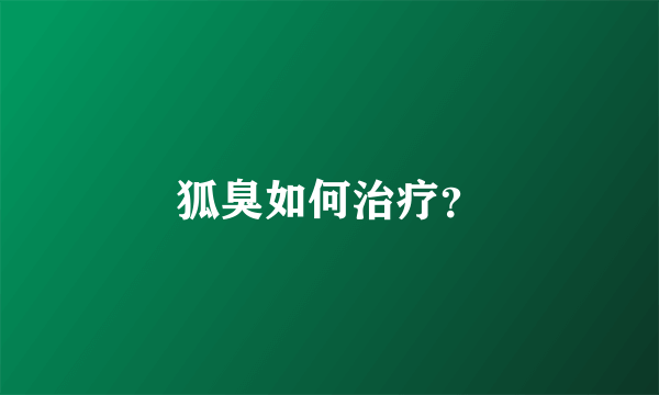 狐臭如何治疗？