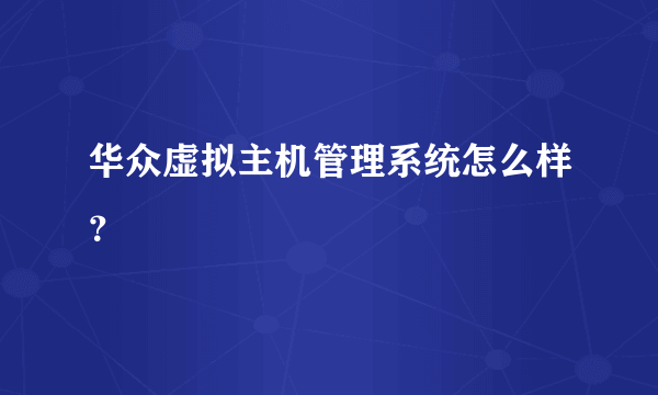 华众虚拟主机管理系统怎么样？