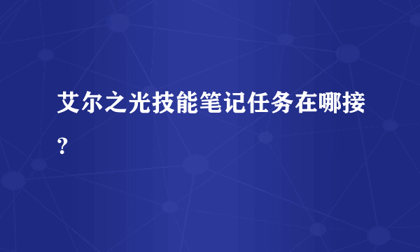 艾尔之光技能笔记任务在哪接？