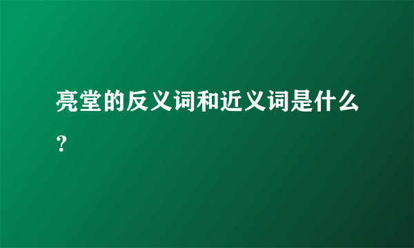 亮堂的反义词和近义词是什么？