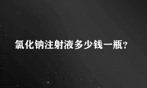 氯化钠注射液多少钱一瓶？