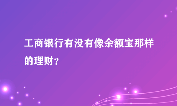 工商银行有没有像余额宝那样的理财？