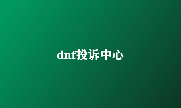 dnf投诉中心