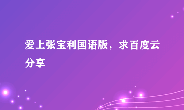 爱上张宝利国语版，求百度云分享