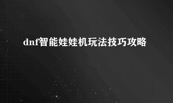 dnf智能娃娃机玩法技巧攻略