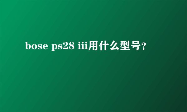 bose ps28 iii用什么型号？