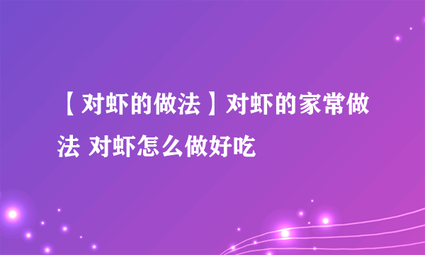 【对虾的做法】对虾的家常做法 对虾怎么做好吃