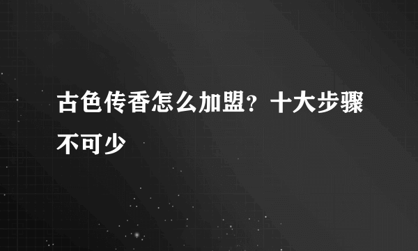 古色传香怎么加盟？十大步骤不可少