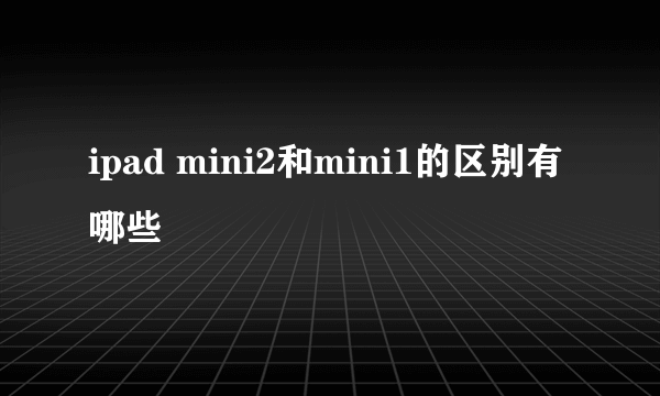 ipad mini2和mini1的区别有哪些