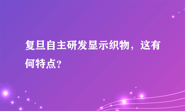 复旦自主研发显示织物，这有何特点？