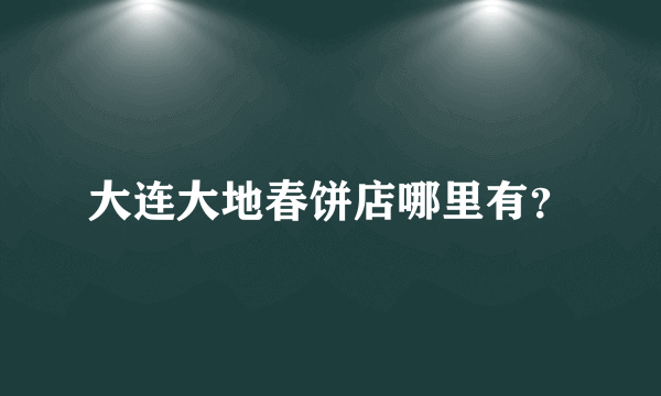 大连大地春饼店哪里有？