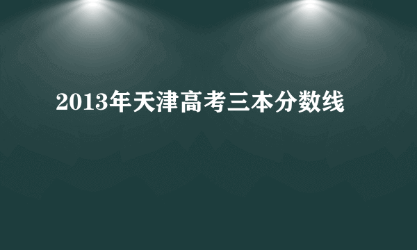 2013年天津高考三本分数线