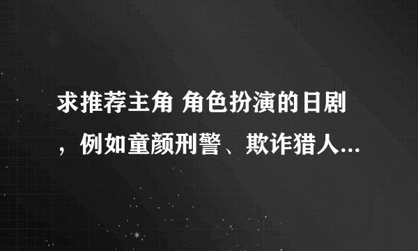 求推荐主角 角色扮演的日剧，例如童颜刑警、欺诈猎人、怨屋本铺等等。