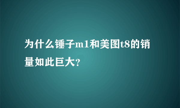 为什么锤子m1和美图t8的销量如此巨大？