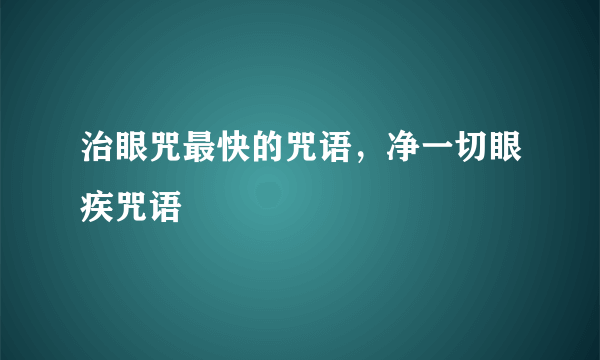 治眼咒最快的咒语，净一切眼疾咒语