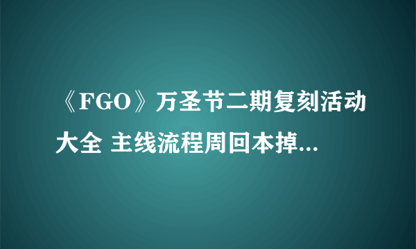 《FGO》万圣节二期复刻活动大全 主线流程周回本掉落高难本打法等