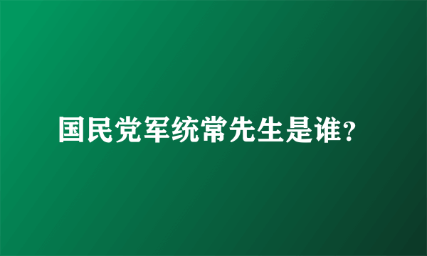 国民党军统常先生是谁？