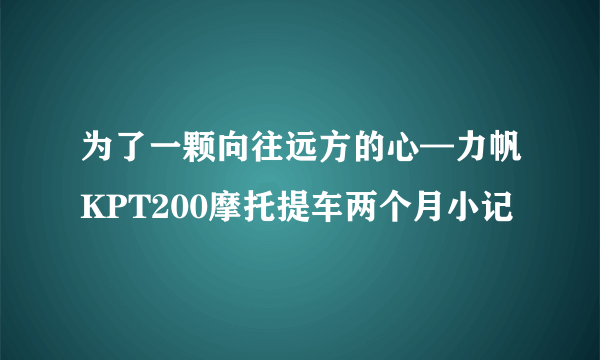 为了一颗向往远方的心—力帆KPT200摩托提车两个月小记