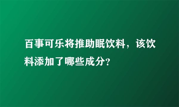 百事可乐将推助眠饮料，该饮料添加了哪些成分？