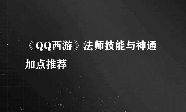 《QQ西游》法师技能与神通加点推荐