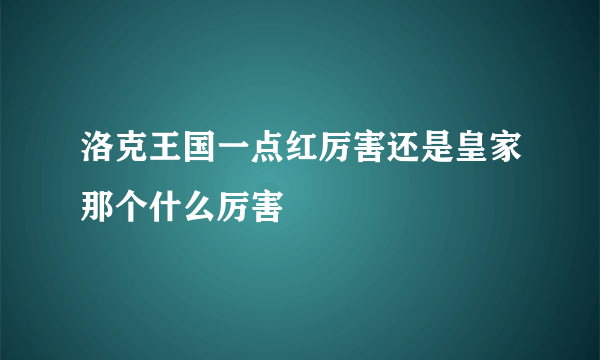 洛克王国一点红厉害还是皇家那个什么厉害