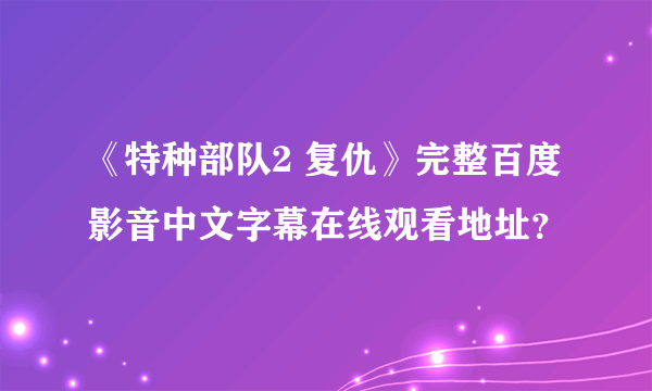 《特种部队2 复仇》完整百度影音中文字幕在线观看地址？