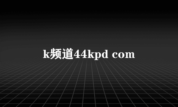 k频道44kpd com