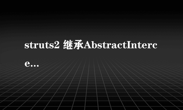 struts2 继承AbstractInterceptor所实现的拦截器和 实现Interceptor接口的拦截器有什么区别