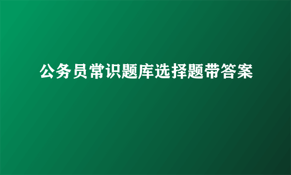 公务员常识题库选择题带答案