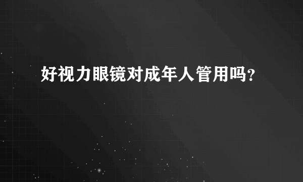 好视力眼镜对成年人管用吗？