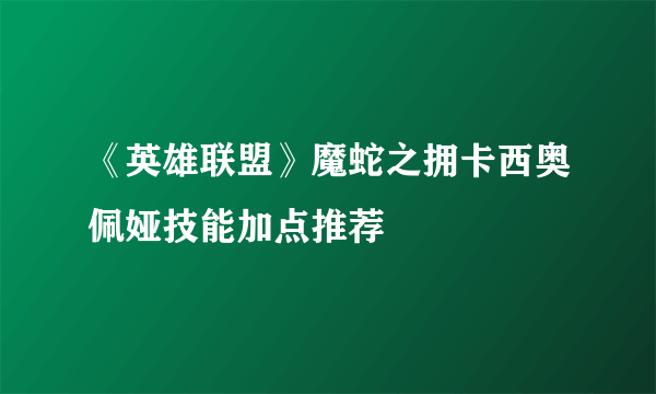 《英雄联盟》魔蛇之拥卡西奥佩娅技能加点推荐