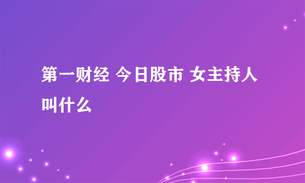 第一财经 今日股市 女主持人叫什么