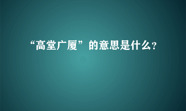 “高堂广厦”的意思是什么？