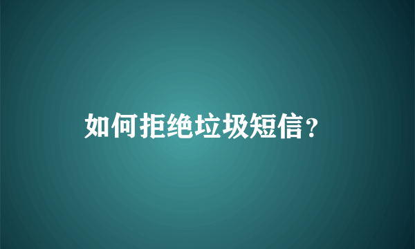 如何拒绝垃圾短信？