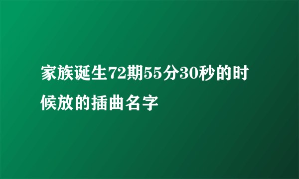 家族诞生72期55分30秒的时候放的插曲名字