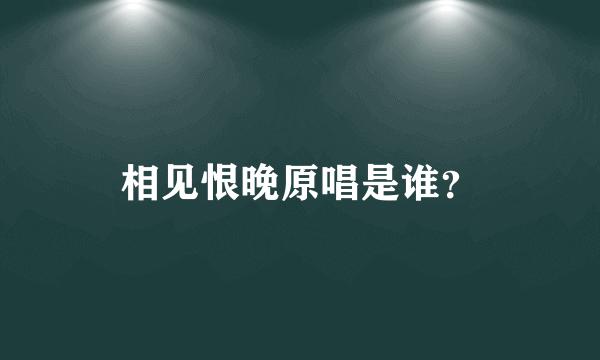 相见恨晚原唱是谁？