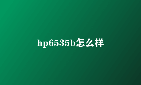 hp6535b怎么样