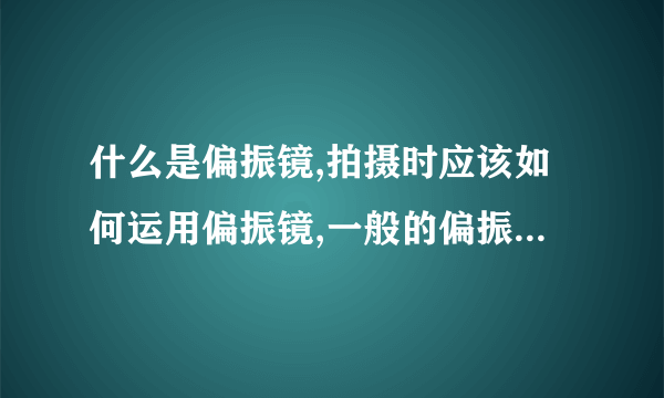 什么是偏振镜,拍摄时应该如何运用偏振镜,一般的偏振镜市场价...