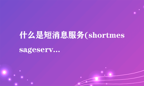 什么是短消息服务(shortmessageservice？